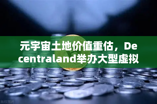 元宇宙土地价值重估,Decentraland举办大型虚拟音乐节-第1张图片-欧易交易所 元宇宙土地价值重估,Decentraland举办大型虚拟音乐节-第1张图片-欧易交易所