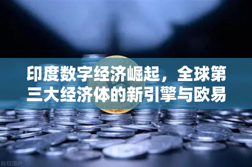 印度数字经济崛起,全球第三大经济体的新引擎与欧易交易所的机遇-第1张图片-欧易交易所 印度数字经济崛起,全球第三大经济体的新引擎与欧易交易所的机遇-第1张图片-欧易交易所