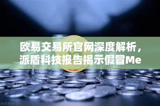 欧易交易所官网深度解析,派盾科技报告揭示假冒MetaMask应用对安卓用户的威胁-第1张图片-欧易交易所 欧易交易所官网深度解析,派盾科技报告揭示假冒MetaMask应用对安卓用户的威胁-第1张图片-欧易交易所