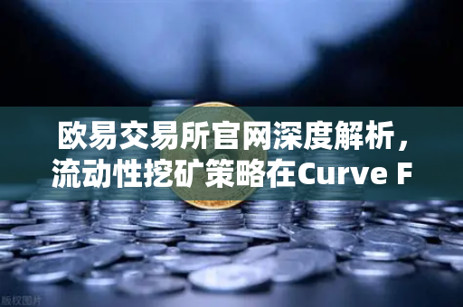 欧易交易所官网深度解析,流动性挖矿策略在Curve Finance中优化CRV锁定周期-第1张图片-欧易交易所 欧易交易所官网深度解析,流动性挖矿策略在Curve Finance中优化CRV锁定周期-第1张图片-欧易交易所