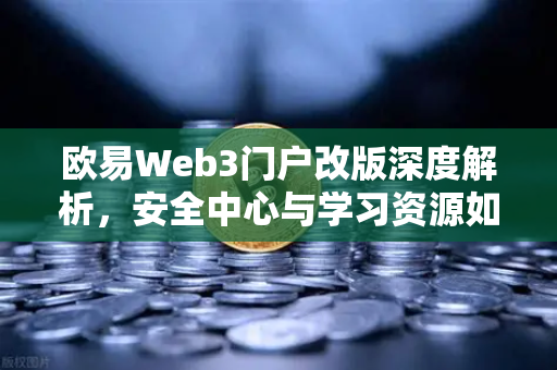欧易Web3门户改版深度解析，安全中心与学习资源如何重塑用户生态-第1张图片-欧易交易所