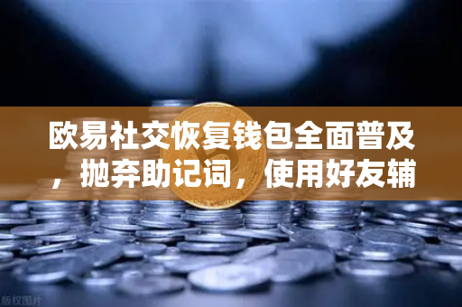 欧易社交恢复钱包全面普及,抛弃助记词,使用好友辅助找回账户-第1张图片-欧易交易所 欧易社交恢复钱包全面普及,抛弃助记词,使用好友辅助找回账户-第1张图片-欧易交易所