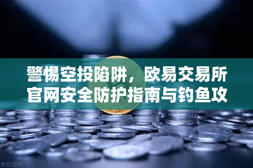 警惕空投陷阱,欧易交易所官网安全防护指南与钓鱼攻击风险深度解析-第1张图片-欧易交易所 警惕空投陷阱,欧易交易所官网安全防护指南与钓鱼攻击风险深度解析-第1张图片-欧易交易所