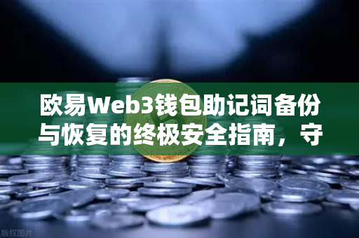 欧易Web3钱包助记词备份与恢复的终极安全指南，守护数字资产的最后防线
