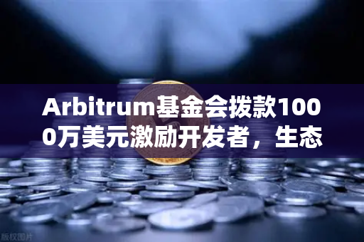 Arbitrum基金会拨款1000万美元激励开发者，生态扩张与欧易交易所的战略布局-第1张图片-欧易交易所