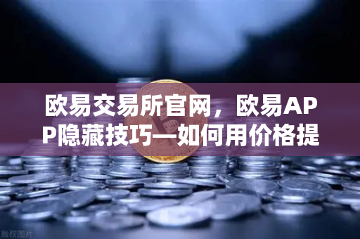 欧易交易所官网，欧易APP隐藏技巧—如何用价格提醒功能精准监控山寨币？-第1张图片-欧易交易所