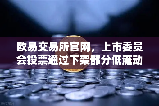 欧易交易所官网,上市委员会投票通过下架部分低流动性老币—深度解读与市场影响-第1张图片-欧易交易所 欧易交易所官网,上市委员会投票通过下架部分低流动性老币—深度解读与市场影响-第1张图片-欧易交易所
