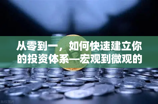 从零到一,如何快速建立你的投资体系—宏观到微观的全景分析框架-第1张图片-欧易交易所 从零到一,如何快速建立你的投资体系—宏观到微观的全景分析框架-第1张图片-欧易交易所