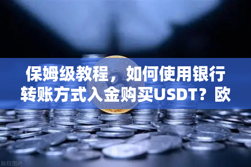 保姆级教程,如何使用银行转账方式入金购买USDT?欧易交易所官网全流程指南-第1张图片-欧易交易所 保姆级教程,如何使用银行转账方式入金购买USDT?欧易交易所官网全流程指南-第1张图片-欧易交易所