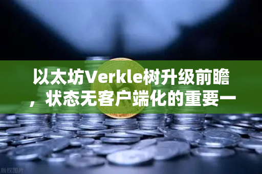 以太坊Verkle树升级前瞻，状态无客户端化的重要一步-第1张图片-欧易交易所