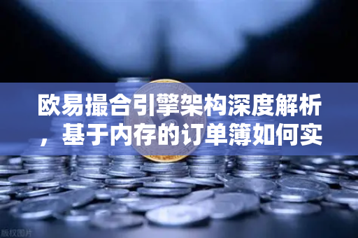 欧易撮合引擎架构深度解析,基于内存的订单簿如何实现微秒级匹配-第1张图片-欧易交易所 欧易撮合引擎架构深度解析,基于内存的订单簿如何实现微秒级匹配-第1张图片-欧易交易所