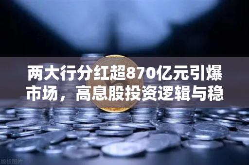 两大行分红超870亿元引爆市场,高息股投资逻辑与稳健理财替代方案全解析-第1张图片-欧易交易所 两大行分红超870亿元引爆市场,高息股投资逻辑与稳健理财替代方案全解析-第1张图片-欧易交易所