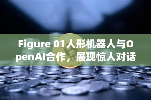 Figure 01人形机器人与OpenAI合作,展现惊人对话能力,AI与机器人融合的未来已来-第1张图片-欧易交易所 Figure 01人形机器人与OpenAI合作,展现惊人对话能力,AI与机器人融合的未来已来-第1张图片-欧易交易所
