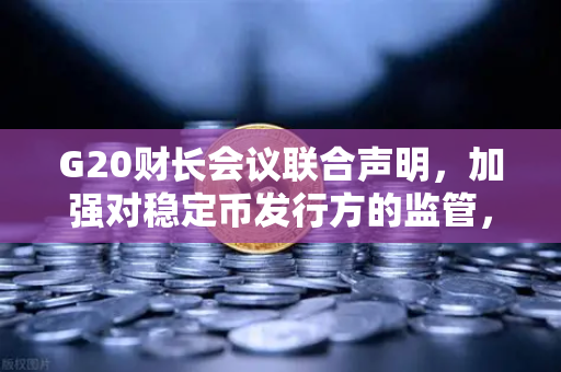 G20财长会议联合声明,加强对稳定币发行方的监管,全球加密监管迎来新变局-第1张图片-欧易交易所 G20财长会议联合声明,加强对稳定币发行方的监管,全球加密监管迎来新变局-第1张图片-欧易交易所