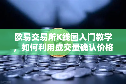 欧易交易所K线图入门教学,如何利用成交量确认价格突破的有效性?-第1张图片-欧易交易所 欧易交易所K线图入门教学,如何利用成交量确认价格突破的有效性?-第1张图片-欧易交易所