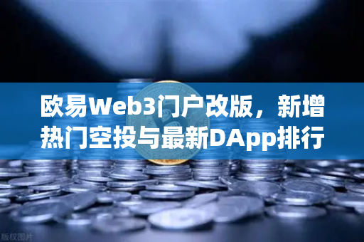 欧易Web3门户改版,新增热门空投与最新DApp排行榜,加密生态再升级-第1张图片-欧易交易所 欧易Web3门户改版,新增热门空投与最新DApp排行榜,加密生态再升级-第1张图片-欧易交易所