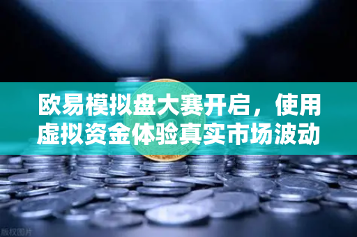 欧易模拟盘大赛开启,使用虚拟资金体验真实市场波动,零风险掌握交易技巧-第1张图片-欧易交易所 欧易模拟盘大赛开启,使用虚拟资金体验真实市场波动,零风险掌握交易技巧-第1张图片-欧易交易所