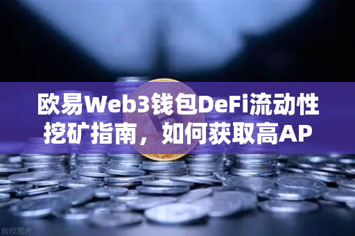 欧易Web3钱包DeFi流动性挖矿指南，如何获取高APY收益