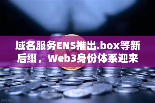 域名服务ENS推出.box等新后缀,Web3身份体系迎来重大升级-第1张图片-欧易交易所 域名服务ENS推出.box等新后缀,Web3身份体系迎来重大升级-第1张图片-欧易交易所