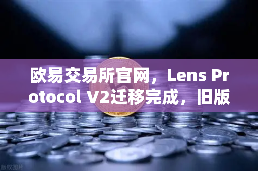 欧易交易所官网,Lens Protocol V2迁移完成,旧版个人资料NFT停止使用—用户迁移指南与常见问题解答-第1张图片-欧易交易所 欧易交易所官网,Lens Protocol V2迁移完成,旧版个人资料NFT停止使用—用户迁移指南与常见问题解答-第1张图片-欧易交易所