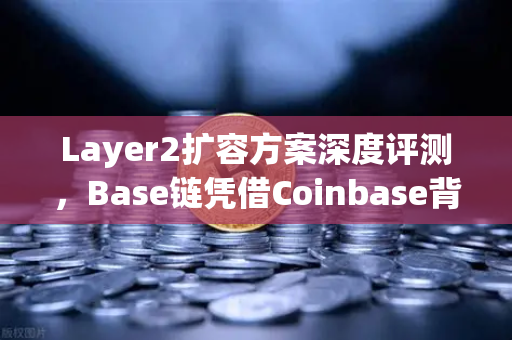 Layer2扩容方案深度评测,Base链凭借Coinbase背景如何实现生态崛起-第1张图片-欧易交易所 Layer2扩容方案深度评测,Base链凭借Coinbase背景如何实现生态崛起-第1张图片-欧易交易所