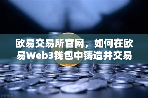 欧易交易所官网，如何在欧易Web3钱包中铸造并交易你的首个NFT作品