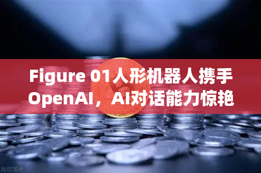 Figure 01人形机器人携手OpenAI,AI对话能力惊艳全球,未来应用前景广阔-第1张图片-欧易交易所 Figure 01人形机器人携手OpenAI,AI对话能力惊艳全球,未来应用前景广阔-第1张图片-欧易交易所