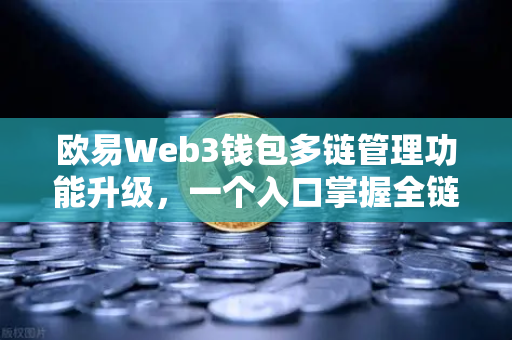 欧易Web3钱包多链管理功能升级，一个入口掌握全链资产
