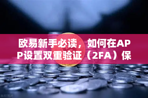 欧易新手必读,如何在APP设置双重验证(2FA)保护账户安全-第1张图片-欧易交易所 欧易新手必读,如何在APP设置双重验证(2FA)保护账户安全-第1张图片-欧易交易所