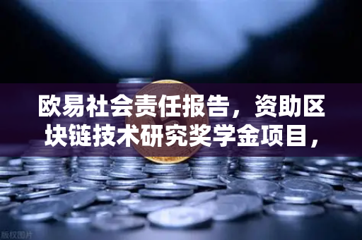 欧易社会责任报告，资助区块链技术研究奖学金项目，推动行业人才生态建设-第1张图片-欧易交易所