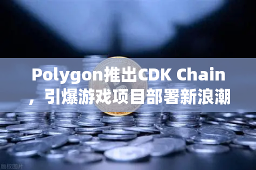 Polygon推出CDK Chain,引爆游戏项目部署新浪潮,欧易交易所用户如何把握机遇?-第1张图片-欧易交易所 Polygon推出CDK Chain,引爆游戏项目部署新浪潮,欧易交易所用户如何把握机遇?-第1张图片-欧易交易所