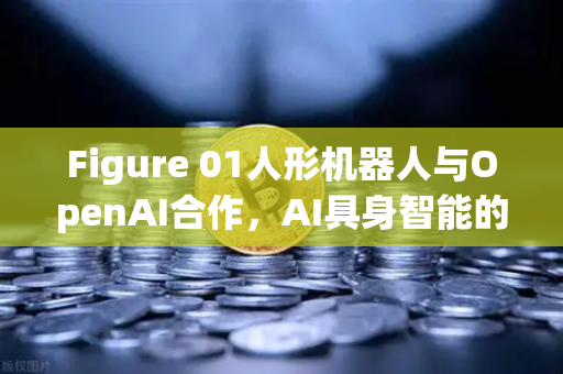 Figure 01人形机器人与OpenAI合作,AI具身智能的里程碑式突破-第1张图片-欧易交易所 Figure 01人形机器人与OpenAI合作,AI具身智能的里程碑式突破-第1张图片-欧易交易所
