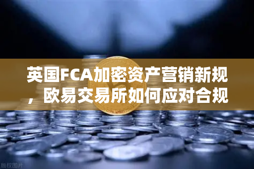英国FCA加密资产营销新规,欧易交易所如何应对合规挑战?-第1张图片-欧易交易所 英国FCA加密资产营销新规,欧易交易所如何应对合规挑战?-第1张图片-欧易交易所