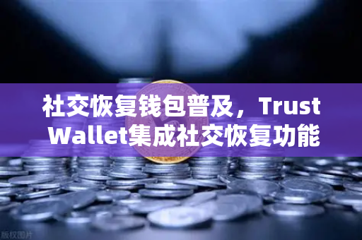 社交恢复钱包普及,Trust Wallet集成社交恢复功能,Web3安全迎来新纪元-第1张图片-欧易交易所 社交恢复钱包普及,Trust Wallet集成社交恢复功能,Web3安全迎来新纪元-第1张图片-欧易交易所