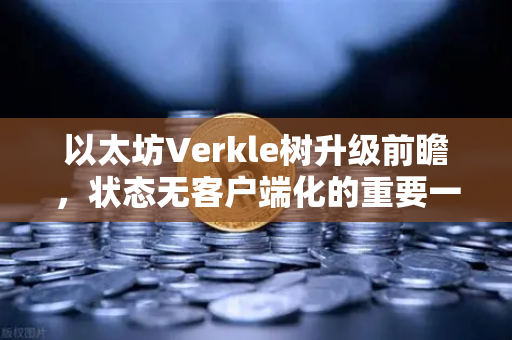 以太坊Verkle树升级前瞻,状态无客户端化的重要一步-第1张图片-欧易交易所 以太坊Verkle树升级前瞻,状态无客户端化的重要一步-第1张图片-欧易交易所
