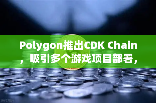 Polygon推出CDK Chain,吸引多个游戏项目部署,区块链游戏生态的新纪元-第1张图片-欧易交易所 Polygon推出CDK Chain,吸引多个游戏项目部署,区块链游戏生态的新纪元-第1张图片-欧易交易所
