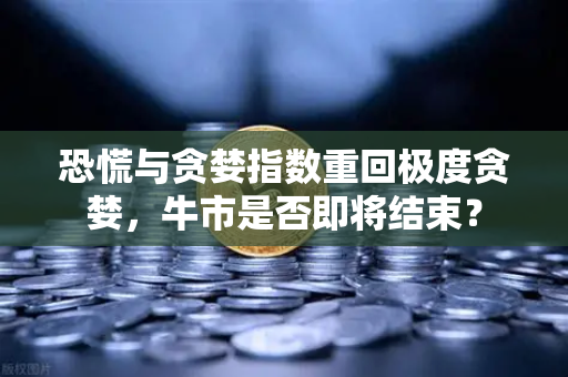 恐慌与贪婪指数重回极度贪婪,牛市是否即将结束?-第1张图片-欧易交易所 恐慌与贪婪指数重回极度贪婪,牛市是否即将结束?-第1张图片-欧易交易所