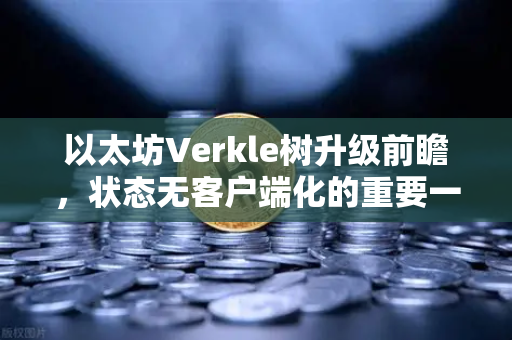 以太坊Verkle树升级前瞻,状态无客户端化的重要一步-第1张图片-欧易交易所 以太坊Verkle树升级前瞻,状态无客户端化的重要一步-第1张图片-欧易交易所