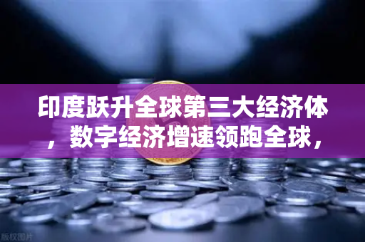 印度跃升全球第三大经济体,数字经济增速领跑全球,欧易交易所官网开启投资新纪元-第1张图片-欧易交易所 印度跃升全球第三大经济体,数字经济增速领跑全球,欧易交易所官网开启投资新纪元-第1张图片-欧易交易所