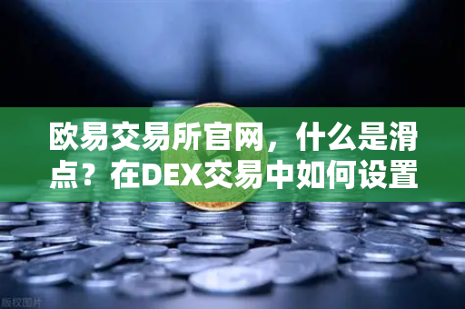 欧易交易所官网,什么是滑点?在DEX交易中如何设置合理的滑点容差-第1张图片-欧易交易所 欧易交易所官网,什么是滑点?在DEX交易中如何设置合理的滑点容差-第1张图片-欧易交易所