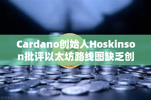 Cardano创始人Hoskinson批评以太坊路线图缺乏创新,行业变革的十字路口-第1张图片-欧易交易所 Cardano创始人Hoskinson批评以太坊路线图缺乏创新,行业变革的十字路口-第1张图片-欧易交易所