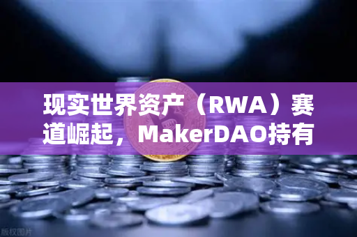 现实世界资产(RWA)赛道崛起,MakerDAO持有的美国国债规模突破新高,欧易交易所布局加速-第1张图片-欧易交易所 现实世界资产(RWA)赛道崛起,MakerDAO持有的美国国债规模突破新高,欧易交易所布局加速-第1张图片-欧易交易所