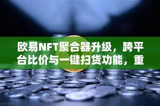 欧易NFT聚合器升级,跨平台比价与一键扫货功能,重塑数字资产交易体验-第1张图片-欧易交易所 欧易NFT聚合器升级,跨平台比价与一键扫货功能,重塑数字资产交易体验-第1张图片-欧易交易所
