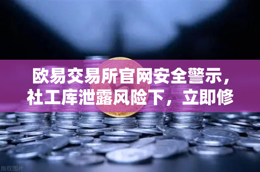 欧易交易所官网安全警示,社工库泄露风险下,立即修改交易密码与绑定邮箱-第1张图片-欧易交易所 欧易交易所官网安全警示,社工库泄露风险下,立即修改交易密码与绑定邮箱-第1张图片-欧易交易所