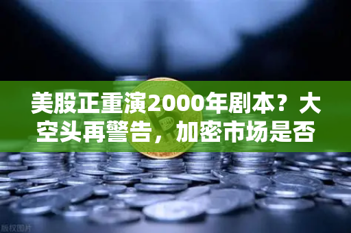 美股正重演2000年剧本？大空头再警告，加密市场是否也在泡沫中-第1张图片-欧易交易所