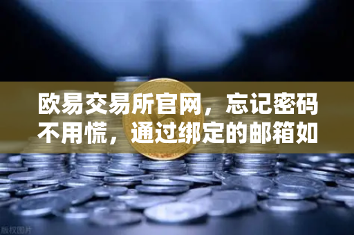 欧易交易所官网,忘记密码不用慌,通过绑定的邮箱如何进行密码重置?-第1张图片-欧易交易所 欧易交易所官网,忘记密码不用慌,通过绑定的邮箱如何进行密码重置?-第1张图片-欧易交易所