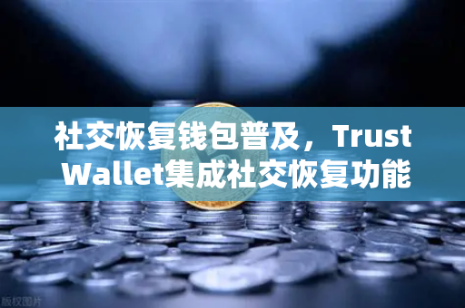 社交恢复钱包普及,Trust Wallet集成社交恢复功能,欧易交易所官网引领数字资产管理新趋势-第1张图片-欧易交易所 社交恢复钱包普及,Trust Wallet集成社交恢复功能,欧易交易所官网引领数字资产管理新趋势-第1张图片-欧易交易所