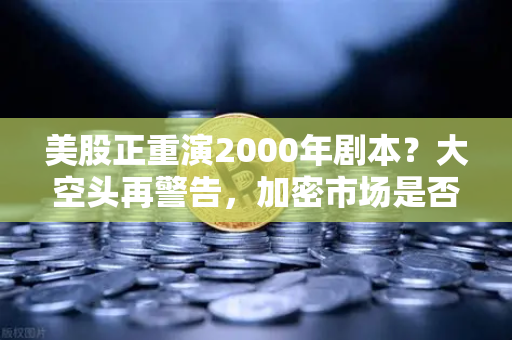 美股正重演2000年剧本?大空头再警告,加密市场是否也在泡沫中?-第1张图片-欧易交易所 美股正重演2000年剧本?大空头再警告,加密市场是否也在泡沫中?-第1张图片-欧易交易所