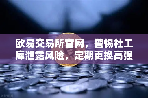 欧易交易所官网,警惕社工库泄露风险,定期更换高强度密码确保资产安全-第1张图片-欧易交易所 欧易交易所官网,警惕社工库泄露风险,定期更换高强度密码确保资产安全-第1张图片-欧易交易所