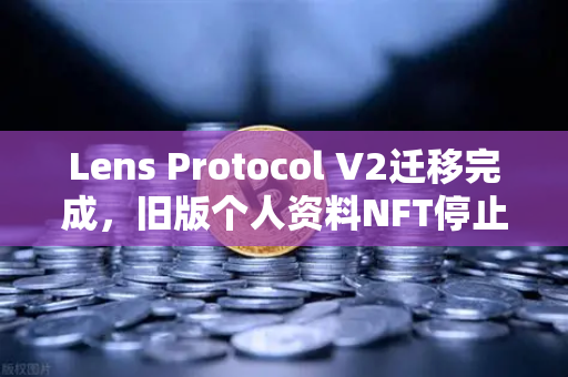 Lens Protocol V2迁移完成,旧版个人资料NFT停止使用,Web3社交生态迎来新格局-第1张图片-欧易交易所 Lens Protocol V2迁移完成,旧版个人资料NFT停止使用,Web3社交生态迎来新格局-第1张图片-欧易交易所